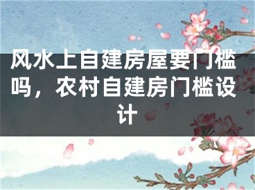 风水上自建房屋要门槛吗,农村自建房门槛设计
