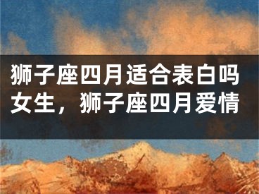 狮子座四月适合表白吗女生，狮子座四月爱情