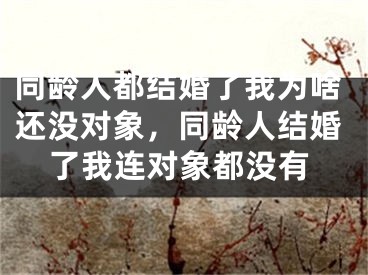 同龄人都结婚了我为啥还没对象，同龄人结婚了我连对象都没有