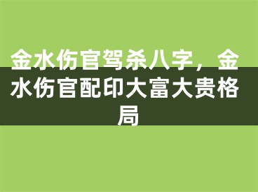 金水伤官驾杀八字，金水伤官配印大富大贵格局