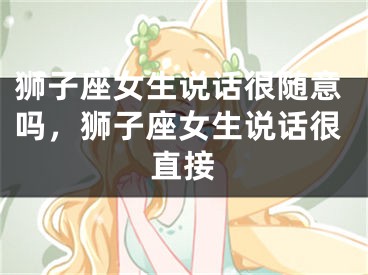 狮子座女生说话很随意吗,狮子座女生说话很直接