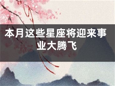 本月这些星座将迎来事业大腾飞