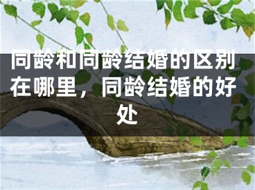 同龄和同龄结婚的区别在哪里，同龄结婚的好处