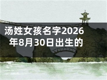 汤姓女孩名字2026年8月30日出生的