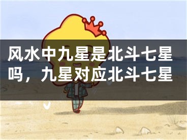风水中九星是北斗七星吗，九星对应北斗七星