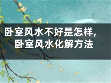 卧室风水不好是怎样,卧室风水化解方法