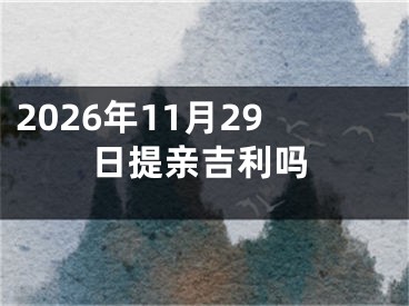 2026年11月29日提亲吉利吗