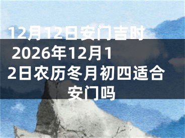12月12日安门吉时 2026年12月12日农历冬月初四适合安门吗