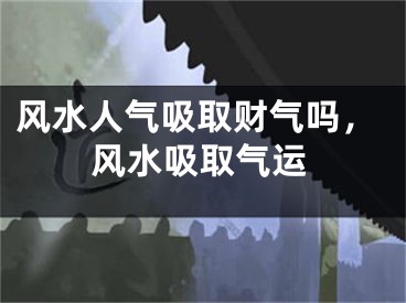 风水人气吸取财气吗,风水吸取气运