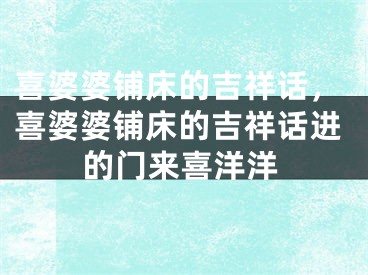 喜婆婆铺床的吉祥话，喜婆婆铺床的吉祥话进的门来喜洋洋