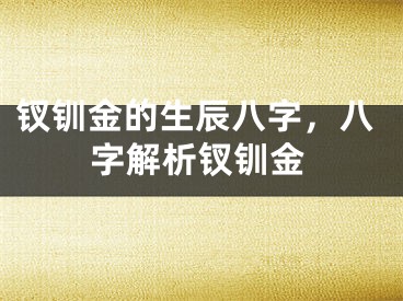 钗钏金的生辰八字，八字解析钗钏金