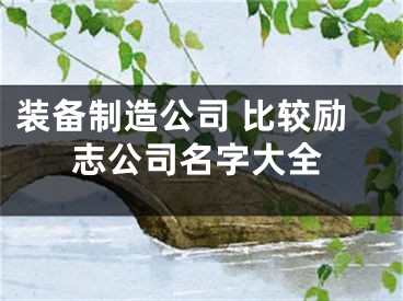 装备制造公司 比较励志公司名字大全