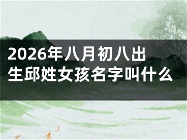 2026年八月初八出生邱姓女孩名字叫什么