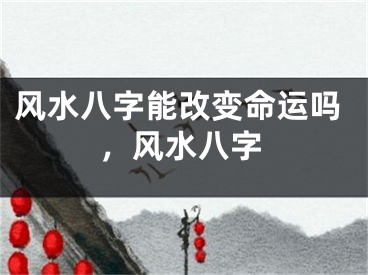 风水八字能改变命运吗，风水八字