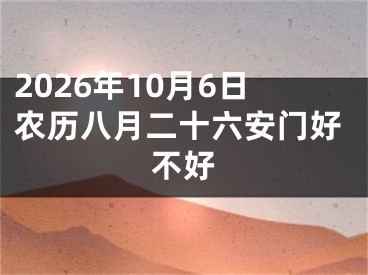 2026年10月6日农历八月二十六安门好不好