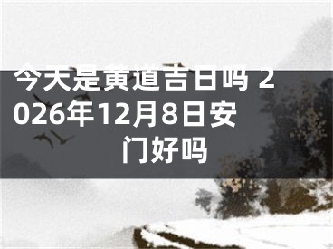 今天是黄道吉日吗 2026年12月8日安门好吗