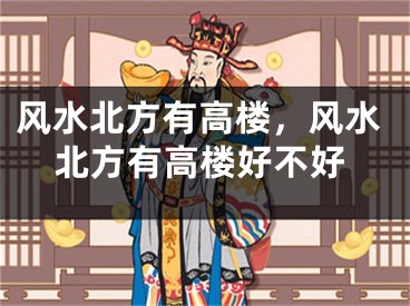 风水北方有高楼，风水北方有高楼好不好