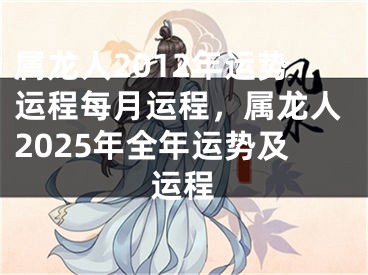 属龙人2012年运势运程每月运程，属龙人2025年全年运势及运程
