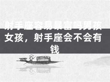 射手座容易暴富吗男孩女孩，射手座会不会有钱