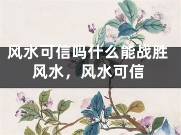 风水可信吗什么能战胜风水,风水可信