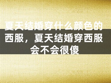夏天结婚穿什么颜色的西服，夏天结婚穿西服会不会很傻