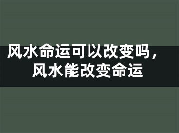 风水命运可以改变吗,风水能改变命运