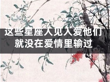 这些星座人见人爱他们就没在爱情里输过