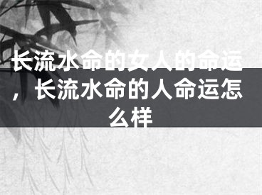 长流水命的女人的命运，长流水命的人命运怎么样
