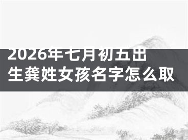 2026年七月初五出生龚姓女孩名字怎么取