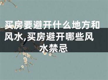 买房要避开什么地方和风水,买房避开哪些风水禁忌