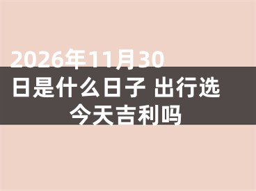 2026年11月30日是什么日子 出行选今天吉利吗