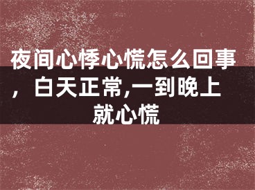 夜间心悸心慌怎么回事，白天正常,一到晚上就心慌