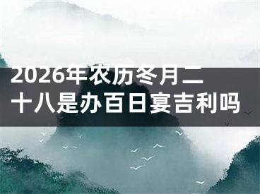 2026年农历冬月二十八是办百日宴吉利吗