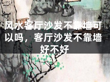 风水客厅沙发不靠墙可以吗，客厅沙发不靠墙好不好