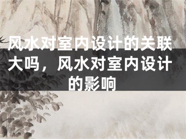 风水对室内设计的关联大吗，风水对室内设计的影响