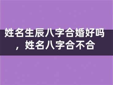 姓名生辰八字合婚好吗，姓名八字合不合