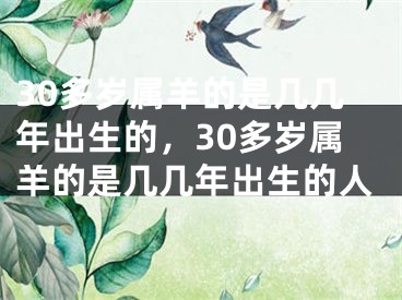 30多岁属羊的是几几年出生的，30多岁属羊的是几几年出生的人