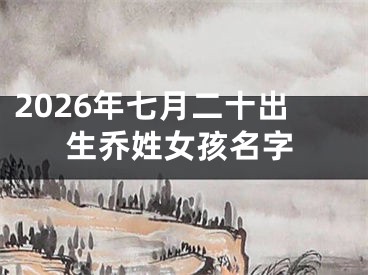 2026年七月二十出生乔姓女孩名字