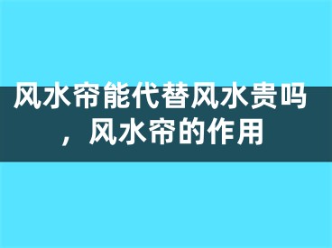 风水帘能代替风水贵吗，风水帘的作用