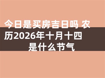 今日是买房吉日吗 农历2026年十月十四是什么节气