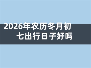 2026年农历冬月初七出行日子好吗