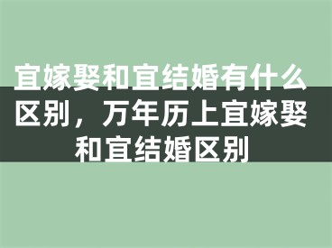 宜嫁娶和宜结婚有什么区别，万年历上宜嫁娶和宜结婚区别