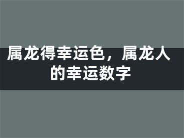 属龙得幸运色，属龙人的幸运数字