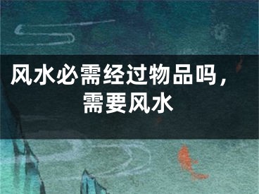 风水必需经过物品吗,需要风水