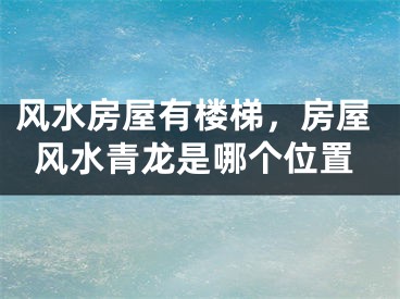风水房屋有楼梯,房屋风水青龙是哪个位置