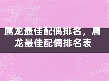 属龙最佳配偶排名，属龙最佳配偶排名表