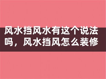 风水挡风水有这个说法吗,风水挡风怎么装修