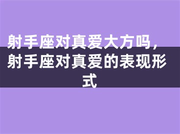 射手座对真爱大方吗，射手座对真爱的表现形式