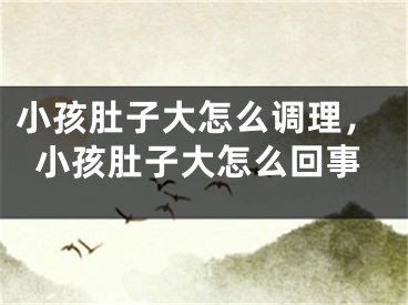 小孩肚子大怎么调理，小孩肚子大怎么回事