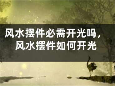 风水摆件必需开光吗，风水摆件如何开光